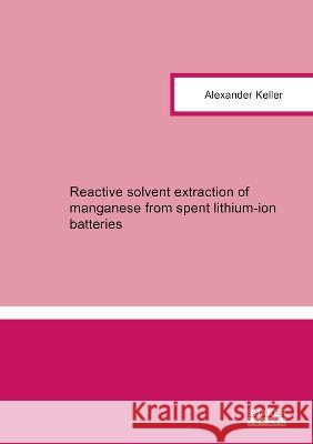 Reactive solvent extraction of manganese from spent lithium-ion batteries Alexander Keller 9783844084474 Shaker Verlag GmbH, Germany