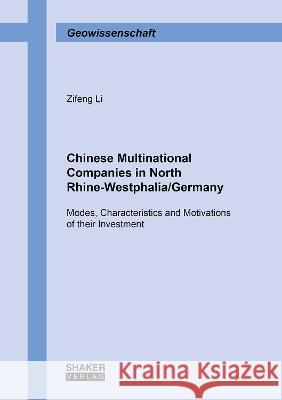 Chinese Multinational Companies in North Rhine-Westphalia/Germany: Modes, Characteristics and Motivations of their Investment Zifeng Li 9783844084948 Shaker Verlag GmbH, Germany