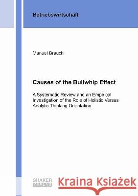 Causes of the Bullwhip Effect: A Systematic Review and an Empirical Investigation of the Role of Holistic Versus Analytic Thinking Orientation Manuel Brauch 9783844085655 Shaker Verlag GmbH, Germany