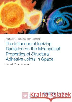 The Influence of Ionizing Radiation on the Mechanical Properties of Structural Adhesive Joints in Space Jannik Zimmermann 9783844086058 Shaker Verlag GmbH, Germany