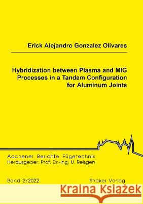 Hybridization between Plasma and MIG Processes in a Tandem Configuration for Aluminum Joints Erick Alejandro Gonzalez Olivares 9783844086393