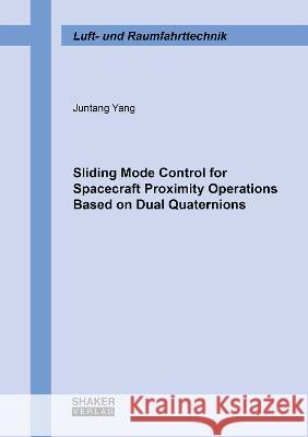 Sliding Mode Control for Spacecraft Proximity Operations Based on Dual Quaternions Juntang Yang 9783844086461 Shaker Verlag GmbH, Germany