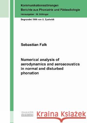 Numerical analysis of aerodynamics and aeroacoustics in normal and disturbed phonation Sebastian Falk 9783844086591 Shaker Verlag GmbH, Germany