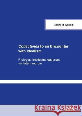 Collectanea to an Encounter with Idealism: Prologus: Intellectus quaerens veritatem reorum Leonard Wessell 9783844087994 Shaker Verlag GmbH, Germany