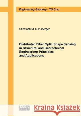 Distributed Fiber Optic Shape Sensing in Structural and Geotechnical Engineering: Principles and Applications Christoph M. Monsberger 9783844088250 Shaker Verlag GmbH, Germany