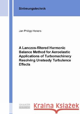 A Lanczos-filtered Harmonic Balance Method for Aeroelastic Applications of Turbomachinery Resolving Unsteady Turbulence Effects Jan Philipp Heners 9783844088281 Shaker Verlag GmbH, Germany