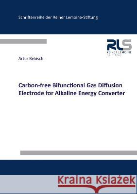 Carbon-free Bifunctional Gas Diffusion Electrode for Alkaline Energy Converter Artur Bekisch 9783844088779 Shaker Verlag GmbH, Germany