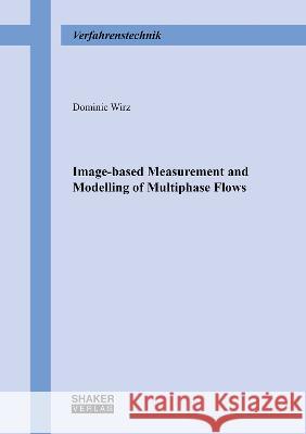 Image-based Measurement and Modelling of Multiphase Flows Dominic Wirz 9783844089974 Shaker Verlag GmbH, Germany