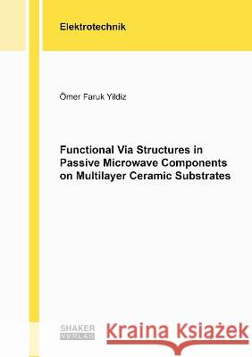 Functional Via Structures in Passive Microwave Components on Multilayer Ceramic Substrates Ömer Faruk Yildiz 9783844090024 Shaker Verlag GmbH, Germany