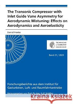 The Transonic Compressor with Inlet Guide Vane Asymmetry for Aerodynamic Mistuning: Effects on Aerodynamics and Aeroelasticity Daniel Franke   9783844090512