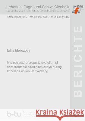 Microstructure-property evolution of heat-treatable aluminium alloys during Impulse Friction Stir Welding Iuliia Morozova   9783844090727