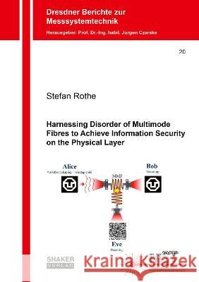 Harnessing Disorder of Multimode Fibres to Achieve Information Security on the Physical Layer Stefan Rothe   9783844091236 Shaker Verlag GmbH, Germany