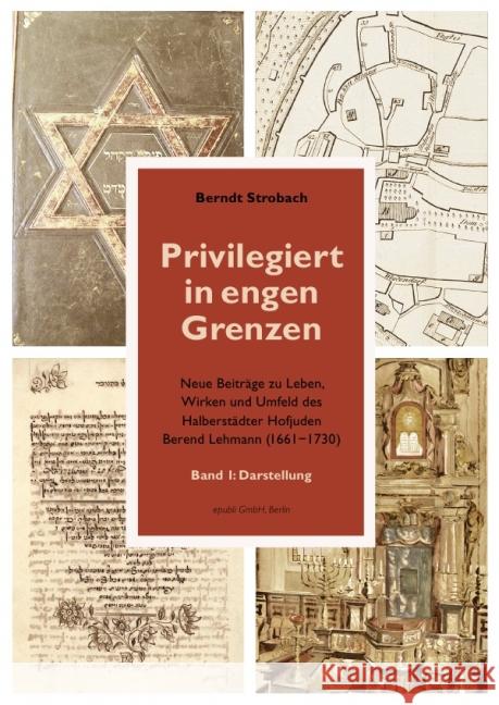 Privilegiert in engen Grenzen : Neue Beiträge zu Leben, Wirken und Umfeld des Halberstädter Hofjuden Berend Lehmann (1661 - 1730) 1. Band: Darstellung Strobach, Berndt 9783844202007