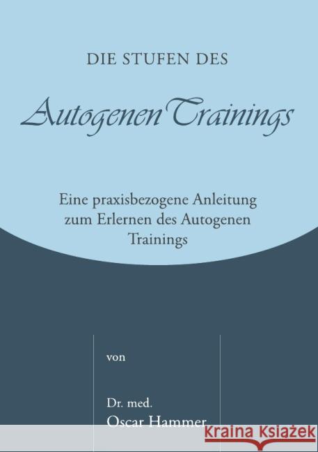 Die Stufen des Autogenen Trainings : Eine praxisbezogene Anleitung zum Erlernen des Autogenen Trainings Hammer, Oscar 9783844202489