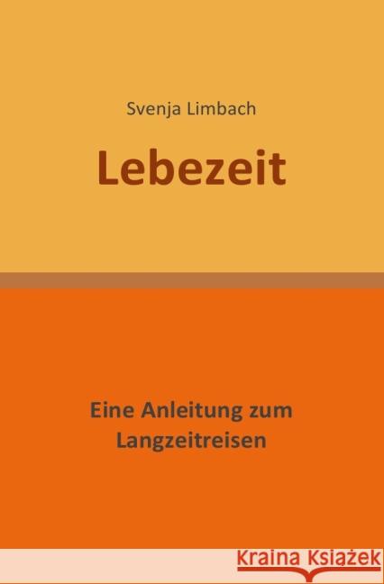 Lebezeit : Eine Anleitung zum Langzeitreisen Limbach, Svenja 9783844203813