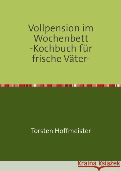 Vollpension im Wochenbett : Bastelanleitung für frische Väter- am Herd Hoffmeister, Torsten 9783844206616