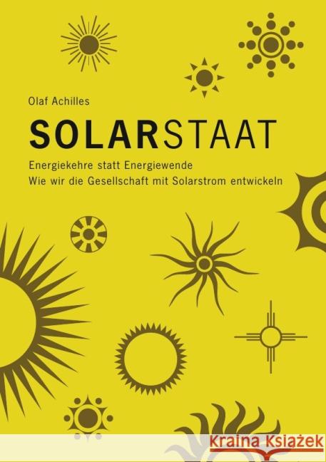 Solarstaat : Energiekehre statt Energiewende. Wie wir die Gesellschaft mit Solarstrom entwickeln. Achilles, Olaf 9783844212839