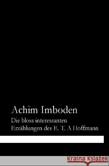 Die bloss interessanten Erzählungen des E. T. A. Hoffmann : Friedrich Schlegels Begriff des Interessanten als konzeptuelle Differenz von Kunst und Unterhaltung. Imboden, Achim 9783844219593
