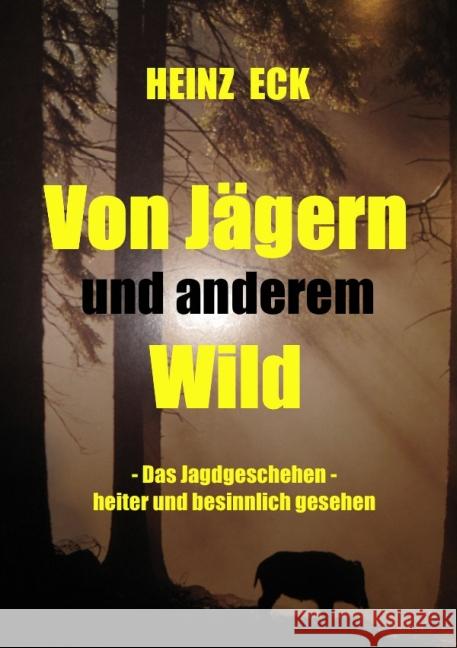 Von Jägern und anderem Wild : Das Jagdgeschehen - heiter und besinnlich gesehen Eck, Heinz 9783844222678