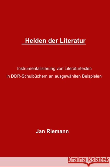 Helden der Literatur- Instrumentalisierung von Literaturtexten in DDR-Schulbüchern an ausgewählten Beispielen : Lessing und Goethe als 