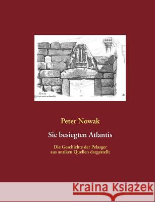 Sie besiegten Atlantis: Die Geschichte der Pelasger aus antiken Quellen dargestellt Nowak, Peter 9783844228762