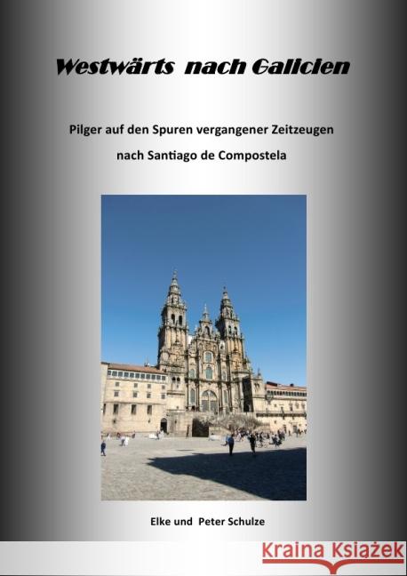 Westwärts nach Galicien : Pilger auf den Spuren vergangener Zeitzeugen nach Santiago de Compostela Schulze, Peter A. 9783844238105