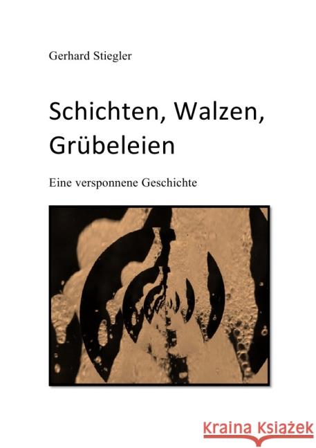 Schichten, Walzen, Grübeleien : Eine versponnene Geschichte eines in seinen Gedanken Verlorenen Stiegler, Gerhard 9783844240801