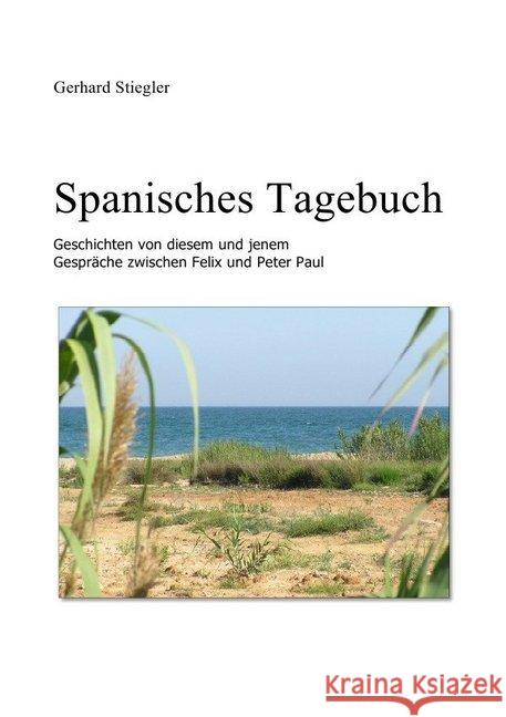 Spanisches Tagebuch : Geschichten von diesem und jenem - Gespräche zwischen Felix und Peter Paul Stiegler, Gerhard 9783844245691