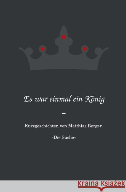 Es war einmal ein König: Die Suche : Kurzgeschichten von Matthias Berger. Berger, Matthias 9783844246780 epubli