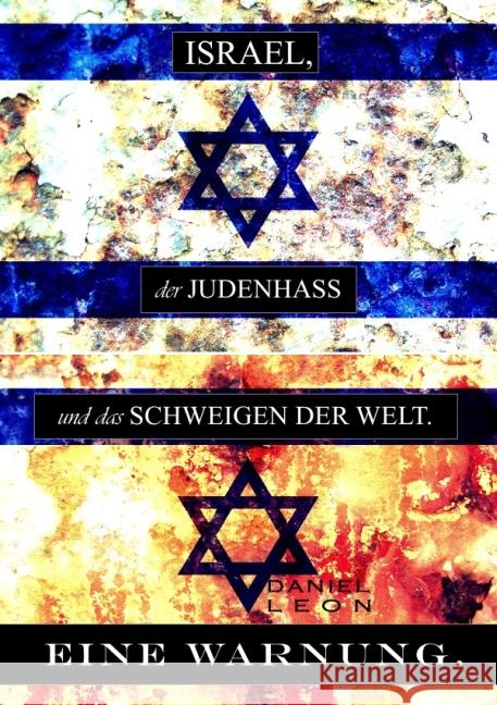 ISRAEL, der JUDENHASS und das SCHWEIGEN DER WELT... : EINE WARNUNG. Leon, Daniel 9783844248203