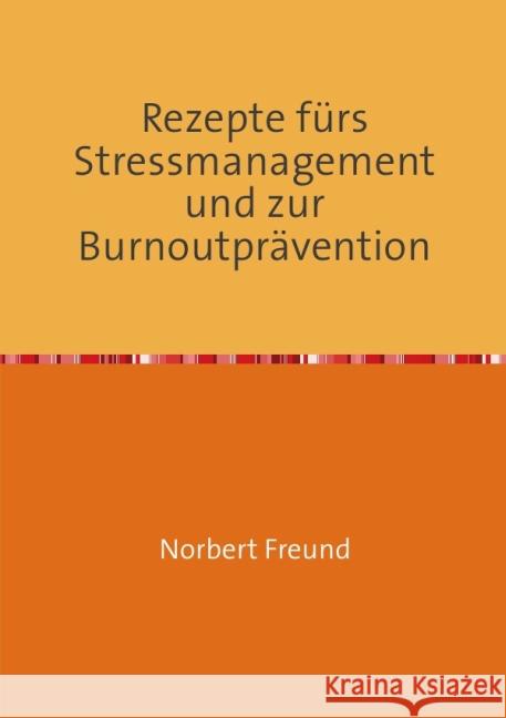 Rezepte fürs Stressmanagement und zur Burnoutprävention : Was Sie schon immer über Stress und Burnout wissen wollten Freund, Norbert 9783844256413