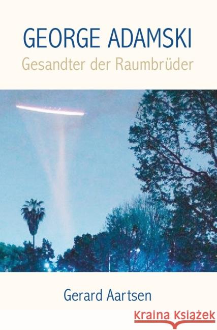 George Adamski : Gesandter der Raumbrüder Aartsen, Gerard 9783844257045 epubli