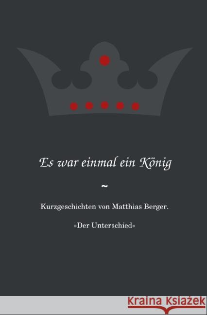 Es war einmal ein König: Der Unterschied : Kurzgeschichten von Matthias Berger. Berger, Matthias 9783844259582 epubli