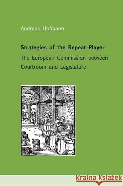 Strategies of the Repeat Player : The European Commission between Courtroom and Legislature Hofmann, Andreas 9783844261950