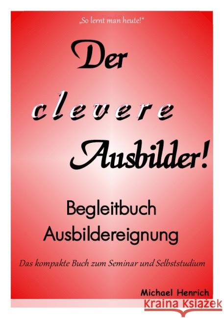 Der clever Ausbilder! Begleitbuch Ausbildereignung : Das kompakte Buch zum Seminar und Selbststudium Henrich, Michael 9783844264562