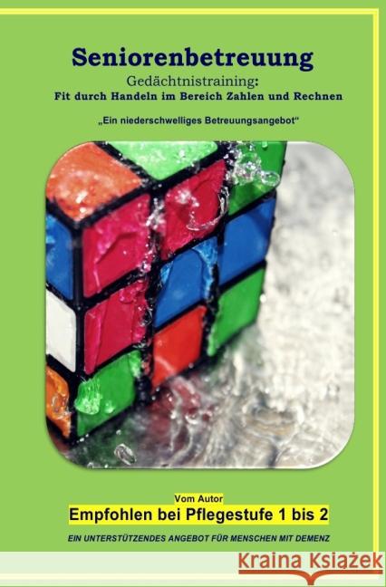 Seniorenbetreuung Gedächtnistraining: Fit durch Handeln im Bereich Zahlen und Rechnen : Ein niederschwelliges Betreuungsangebot Geier, Denis 9783844269505 epubli