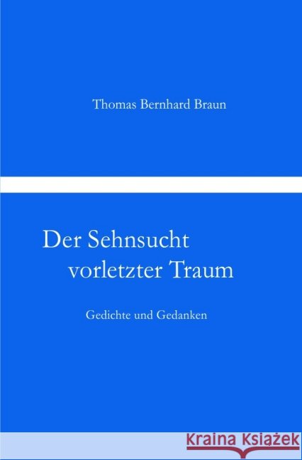 Der Sehnsucht vorletzter Traum Gedichte und Gedanken : Gedichte und Gedanken Braun, Thomas Bernhard 9783844273472