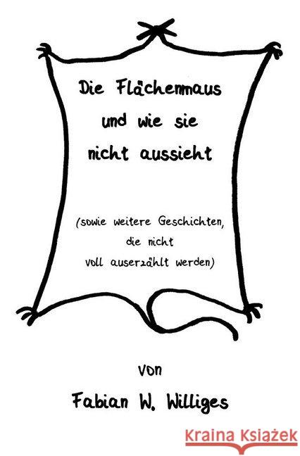 Die Flächenmaus und wie sie nicht aussieht : (sowie weitere Geschichten, die nicht voll auserzählt werden) Williges, Fabian 9783844275513 epubli