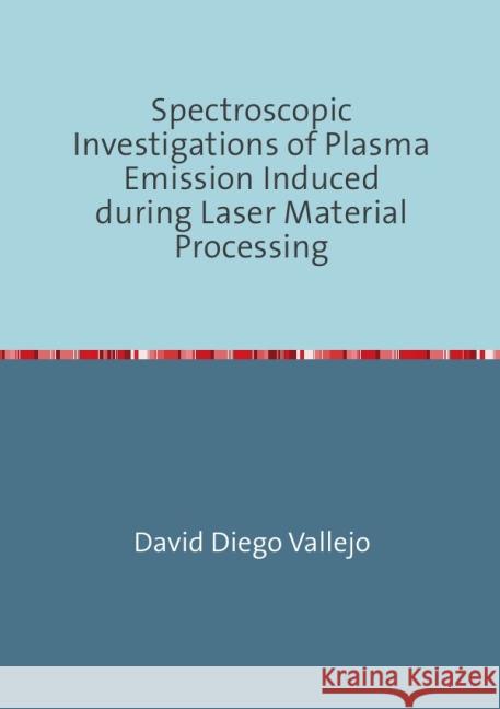 Spectroscopic Investigations of Plasma Emission Induced during Laser Material Processing Diego Vallejo, David 9783844278804