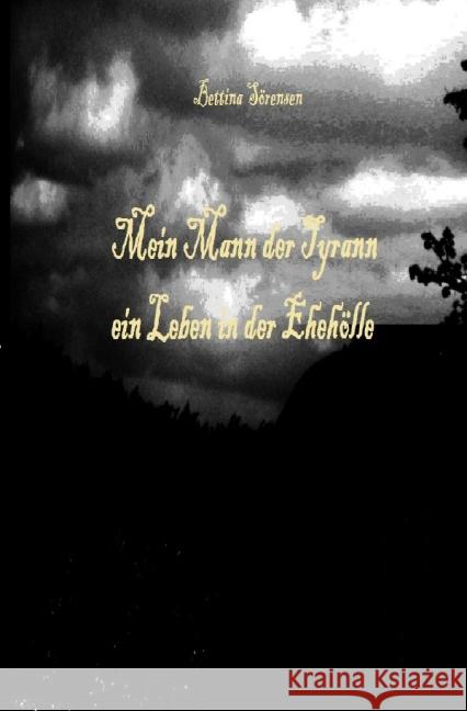 Mein Mann der Tyrann - ein Leben in der Ehehölle Sörensen, Bettina 9783844281408