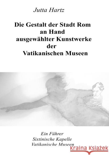 Die Gestalt der Stadt Rom an Hand ausgewählter Kunstwerke der Vatikanischen Museen : Ein Führer durch die Vatikanischen Museen in Rom Hartz, Jutta 9783844282832 epubli