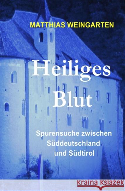 Heiliges Blut : Spurensuche zwischen Süddeutschland und Südtirol Sprißler, Matthias 9783844288841