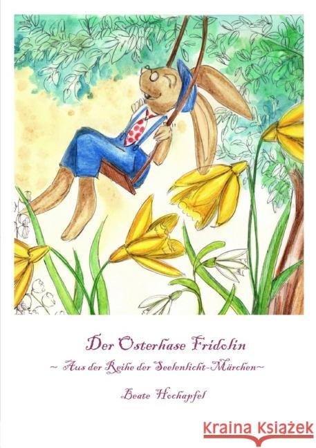 Der Osterhase Fridolin : Aus der Reihe der Seelenlicht-Märchen Hochapfel, Beate 9783844290462 epubli