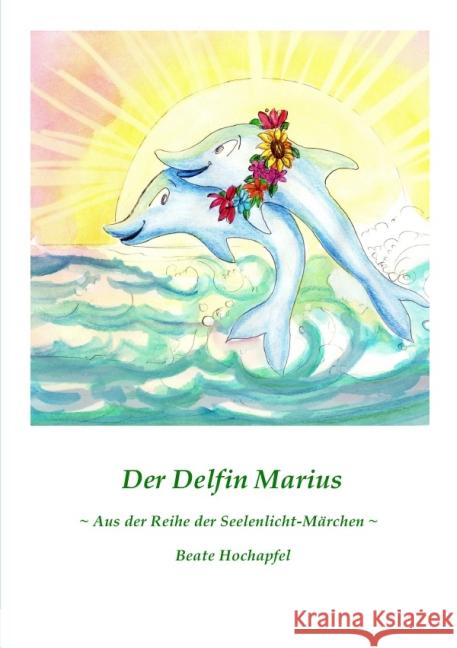 Der Delfin Marius : Aus der Reihe der Seelenlicht-Märchen Hochapfel, Beate 9783844292978 epubli