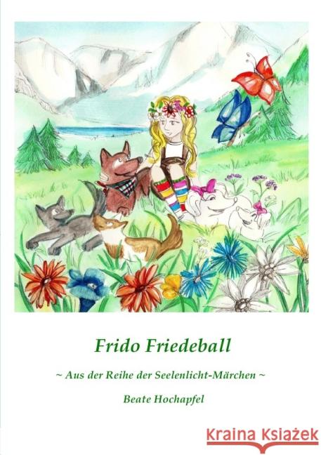 Frido Friedeball : Aus der Reihe der Seelenlicht-Märchen Hochapfel, Beate 9783844295788 epubli