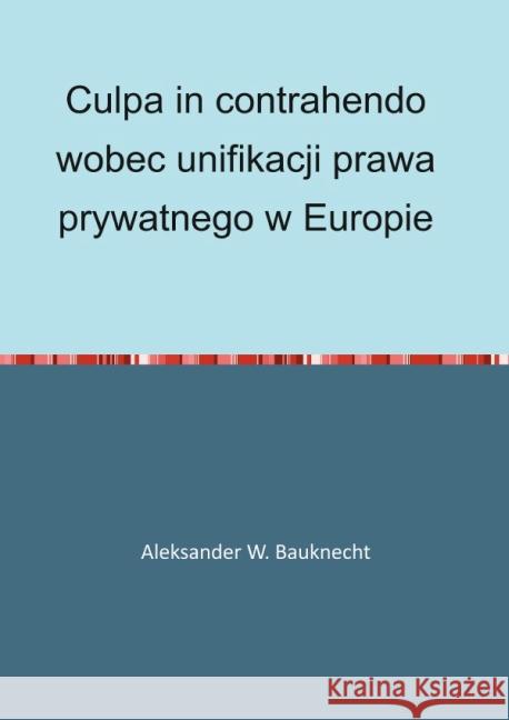 Culpa in contrahendo wobec unifikacji prawa prywatnego w Europie Bauknecht, Aleksander 9783844298628