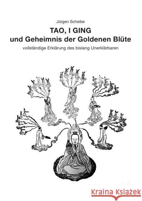 TAO, I GING und Geheimnis der Goldenen Blüte : vollständige Erklärung des bislang Unerklärbaren Scheibe, Jürgen 9783844299939 epubli