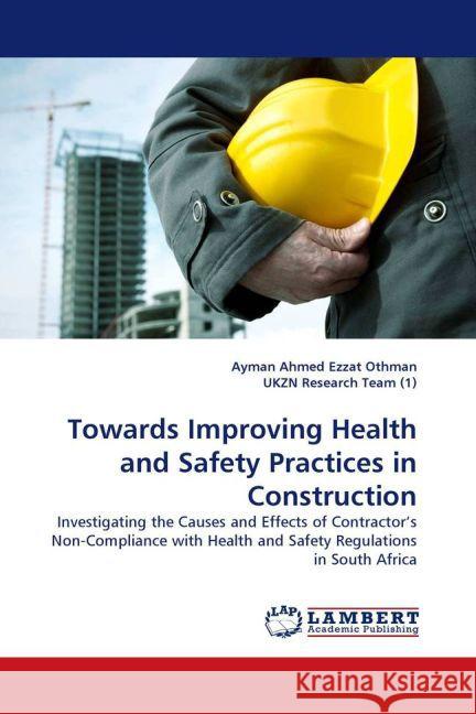 Towards Improving Health and Safety Practices in Construction : Investigating the Causes and Effects of Contractor's Non-Compliance with Health and Safety Regulations in South Africa Othman, Ayman Ahmed Ezzat 9783844300314