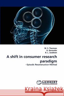 A shift in consumer research paradigm M S Thomsen, A Govender, B L Jacobsen 9783844300420 LAP Lambert Academic Publishing