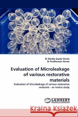 Evaluation of Microleakage of Various Restorative Materials Kanika Gupta Verma, Dr, Dr Pradhuman Verma, Dr Kanika Gupta Verma 9783844300475